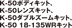 K-50ボディキット、K-50レンズキット、K-50ダブルズームキット、K-50 18-135WRキット