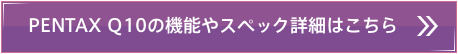 PENTAX Q10の機能やスペック詳細はこちら