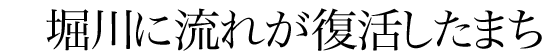 堀川に流れが復活したまち