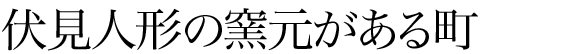 伏見人形の窯元がある町