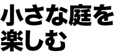 小さな庭を楽しむ