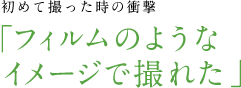 初めて撮った時の衝撃 「フィルムのようなイメージで撮れた」