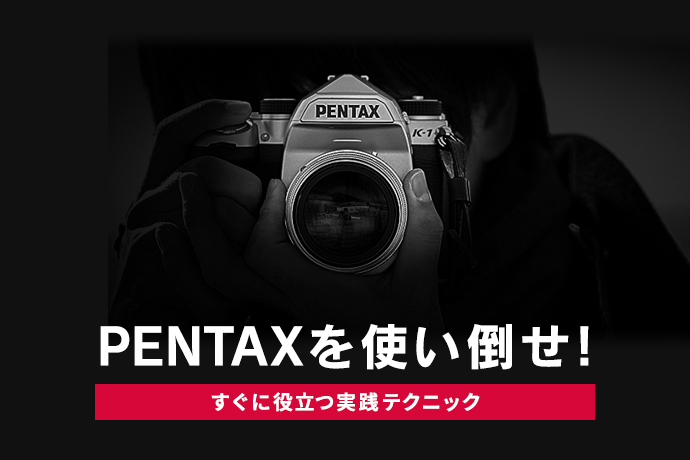 PENTAXを使い倒せ！～すぐに役立つ実践テクニック～