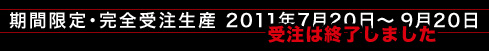期間限定・完全受注生産 2011年7月20日～9月20日