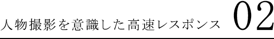 人物撮影を意識した高速レスポンス 02
