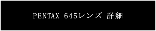 PENTAX 645レンズ　詳細