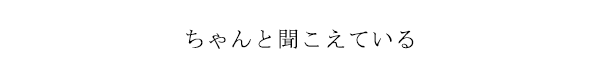 ちゃんと聞こえている
