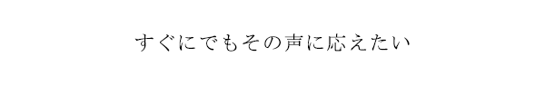 すぐにでもその声に応えたい