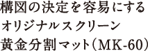 構図の決定を容易にするオリジナルスクリーン黄金分割マット（MK-60）