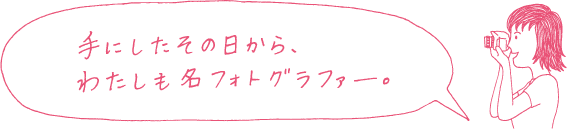 手にしたその費から、わたしも名フォトグラファー