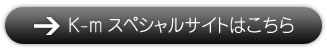 K-mスペシャルサイトはこちら