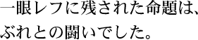 一眼レフに残された命題は、ぶれとの闘いでした。