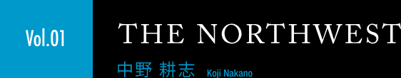 ［Vol.01］中野 耕志「THE NORTHWEST」