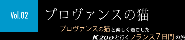 ［Vol.02］「プロヴァンスの猫」プロヴァンスの猫と楽しく過ごしたK20Dと行くフランス7日間の旅