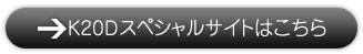 K20Dスペシャルサイトはこちら