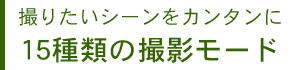 撮りたいシーンをカンタンに 15種類の撮影モード