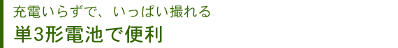 充電いらずで、いっぱい撮れる 単3形電池で便利