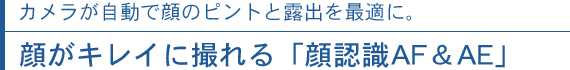 カメラが自動で顔のピントと露出を最適に。顔がキレイに撮れる「顔認識AF＆AE」