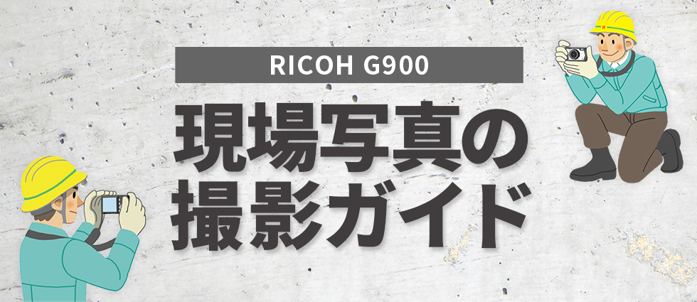 RICOH G900 使い方　現場写真の撮影ガイド