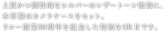 上質かつ個性的なシルバーのレザートーンとそうに、本革製のカメラケースをセット。リコー創業80周年を記念した特別なGRIIです。
