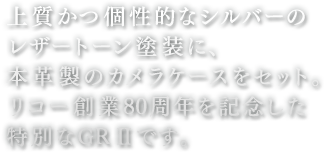 上質かつ個性的なシルバーのレザートーンとそうに、本革製のカメラケースをセット。リコー創業80周年を記念した特別なGRIIです。