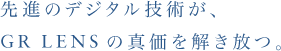 先進のデジタル技術が、GR LENSの真価を解き放つ。