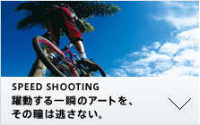 SPEED SHOOTING 躍動する一瞬のアートを、その瞳は逃さない。