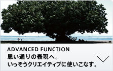 ADVANCED FUNCTION 思い通りの表現へ。いっそうクリエイティブに使いこなす。