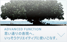 ADVANCED FUNCTION 思い通りの表現へ。いっそうクリエイティブに使いこなす。