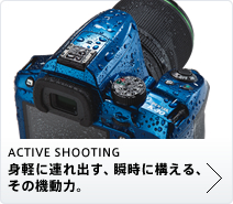 ACTIVE SHOOTING 身軽に連れ出す、 瞬時に構える、その機動力。