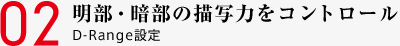 02 明部・暗部の描写力をコントロール D-Range設定