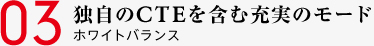 03 独自のCTEを含む充実のモード ホワイトバランス