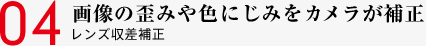 04 画像の歪みや色にじみをカメラが補正 レンズ収差補正