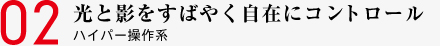 02 光と影をすばやく自在にコントロール ハイパー操作系