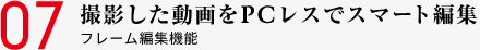 07 撮影した動画をPCレスでスマート編集 フレーム編集機能