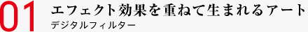 01 エフェクト効果を重ねて生まれるアート デジタルフィルター