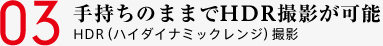 03 手持ちのままでHDR撮影が可能 HDR（ハイダイナミックレンジ）撮影