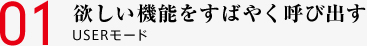 01 欲しい機能をすばやく呼び出す USERモード