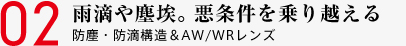 02 雨滴や塵埃。悪条件を乗り越える 防塵・防滴構造＆AW/WRレンズ