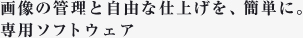 画像の管理と自由な仕上げを、簡単に。専用ソフトウェア