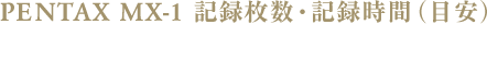 PENTAX MX-1 記録枚数・記録時間（目安）