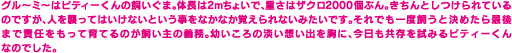 クル～ミ～はビティーくんの飼いぐま。体調は2mちょいで、重さはザクロ2000個ぶん。きちんとしつけられているのですが、人を襲ってはいけないという事をなかなか覚えられないみたいです。それでも一度飼うと決めたら最後まで責任をもって育てるのが飼い主の義務。幼いころの淡い想い出を胸に、今日も共存を試みるビティーくんなのでした。