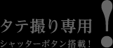 タテ撮り専用シャッターボタン搭載!