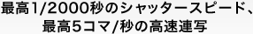 最高1/2000秒のシャッタースピード、最高5コマ／秒の高速連写