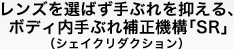 レンズを選ばず手ぶれを抑える、ボディ内手ぶれ補正機構「SR」（シェイクリダクション）