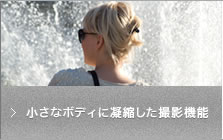 小さなボディに凝縮した撮影機能