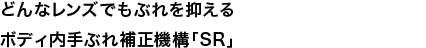 どんなレンズでもぶれを抑えるボディ内手ぶれ補正機構「SR」