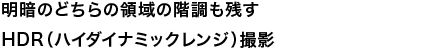 明暗のどちらの領域の階調も残すHDR（ハイダイナミックレンジ）撮影