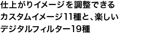 仕上がりイメージを調整できるカスタムイメージ11種と、楽しいデジタルフィルター19種