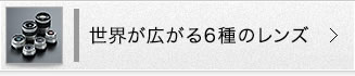 世界が広がる6種のレンズ